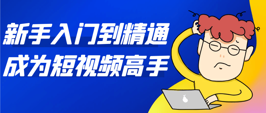 新手小白到精通成为短视频高手课程