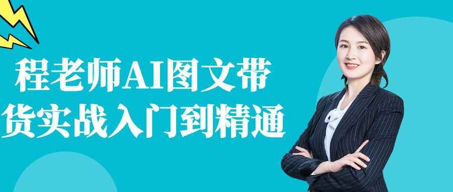 程老师AI图文带货实战入门到精通